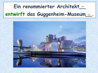Ein renommierter Architekt__
entwirft das Guggenheim-Museum__.
-
-
 