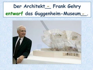 Der Architekt__ Frank Gehry
entwarf das Guggenheim-Museum__.
-
-
 
