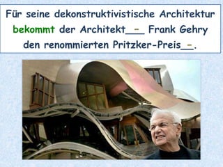 Für seine dekonstruktivistische Architektur
bekommt der Architekt___ Frank Gehry
den renommierten Pritzker-Preis__.
-
-
 