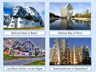 Gehrys Haus in Basel Gehrys Bau in Paris
Lou Ruvo Center in Las Vegas Kunstzentrum in Düsseldorf
 