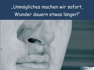„Unmögliches machen wir sofort,
Wunder dauern etwas länger!“
Maria Vaz König
 