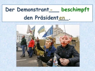 Der Demonstrant___ beschimpft
den Präsident___.
-
en
 