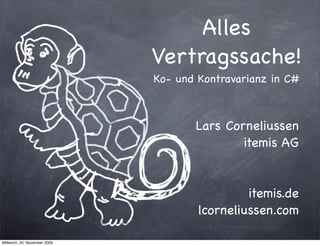 Alles
                              Vertragssache!
                              Ko- und Kontravarianz in C#



                                     Lars Corneliussen
                                             itemis AG


                                               itemis.de
                                      lcorneliussen.com

Mittwoch, 25. November 2009
 