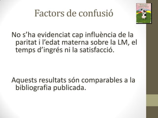 Factors de confusió
No s ha evide iat ap i flu ia de la
pa itat i l edat ate a so e la LM, el
te ps d i g s i la satisfa ió.
Aquests resultats són comparables a la
bibliografia publicada.
 