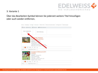 Harenberg Kommunikation Verlags- und Medien GmbH & Co. KG • Königswall 21 • D-44137 Dortmund | www.edelweiss-de.com
3. Variante 1
Über das Bearbeiten-Symbol können Sie jederzeit weitere Titel hinzufügen
oder auch wieder entfernen.
 