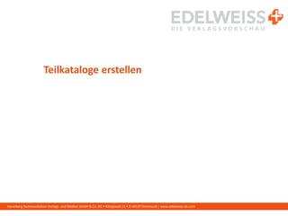 Harenberg Kommunikation Verlags- und Medien GmbH & Co. KG • Königswall 21 • D-44137 Dortmund | www.edelweiss-de.com
Teilkataloge erstellen
 