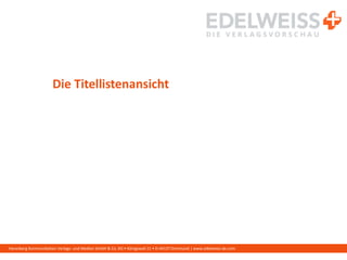 Harenberg Kommunikation Verlags- und Medien GmbH & Co. KG • Königswall 21 • D-44137 Dortmund | www.edelweiss-de.com
Die Titellistenansicht
 