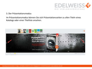 Harenberg Kommunikation Verlags- und Medien GmbH & Co. KG • Königswall 21 • D-44137 Dortmund | www.edelweiss-de.com
3. Der Präsentationsmodus
Im Präsentationsmodus können Sie sich Präsentationsseiten zu allen Titeln eines
Katalogs oder einer Titelliste ansehen.
 