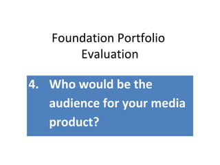Foundation Portfolio
Evaluation
4. Who would be the
audience for your media
product?
 