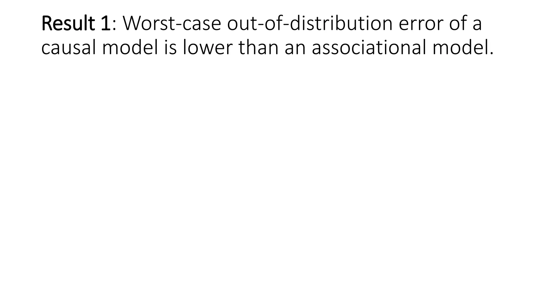 Result 1: Worst-case out-of-distribution error of a
causal model is lower than an associational model.
 