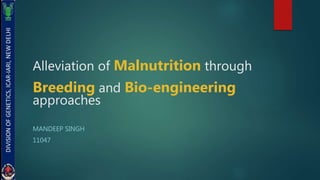 Alleviation of Malnutrition through
Breeding and Bio-engineering
approaches
MANDEEP SINGH
11047
 