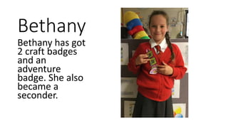 Bethany
Bethany has got
2 craft badges
and an
adventure
badge. She also
became a
seconder.
 