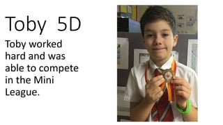 Toby 5D
Toby worked
hard and was
able to compete
in the Mini
League.
 