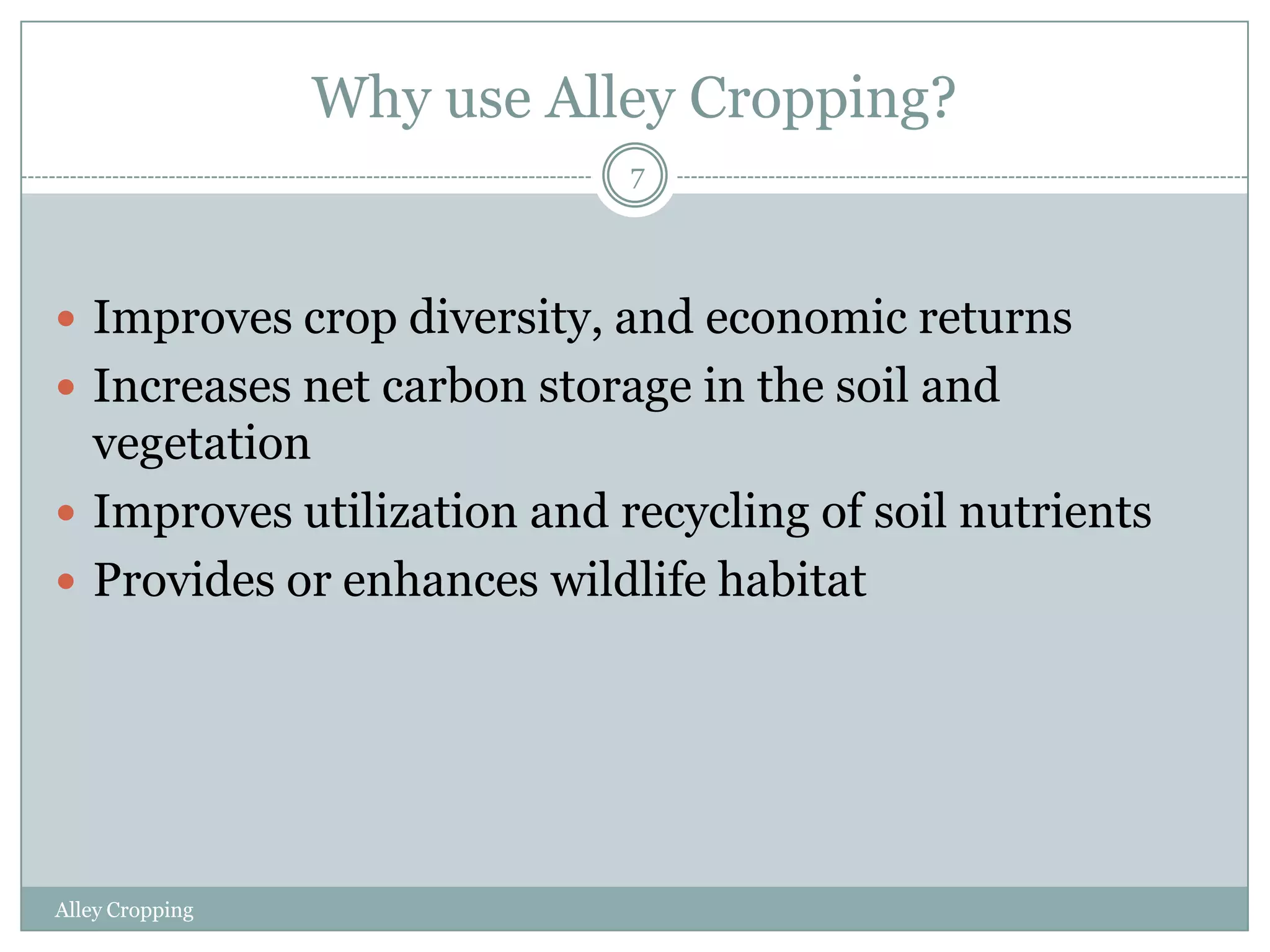 Why use Alley Cropping?
7

 Improves crop diversity, and economic returns
 Increases net carbon storage in the soil and

vegetation
 Improves utilization and recycling of soil nutrients
 Provides or enhances wildlife habitat

Alley Cropping

 