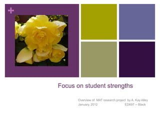 +




    Focus on student strengths

           Overview of MAT research project by A. Kay Alley
           January, 2012                  ED697 -- Black
 