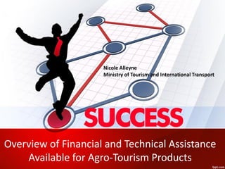 Overview of Financial and Technical Assistance
Available for Agro-Tourism Products
Nicole Alleyne
Ministry of Tourism and International Transport
 