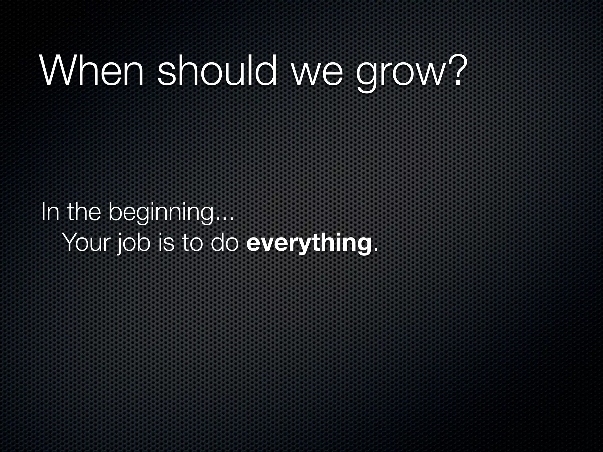 When should we grow?


In the beginning...
  Your job is to do everything.
 