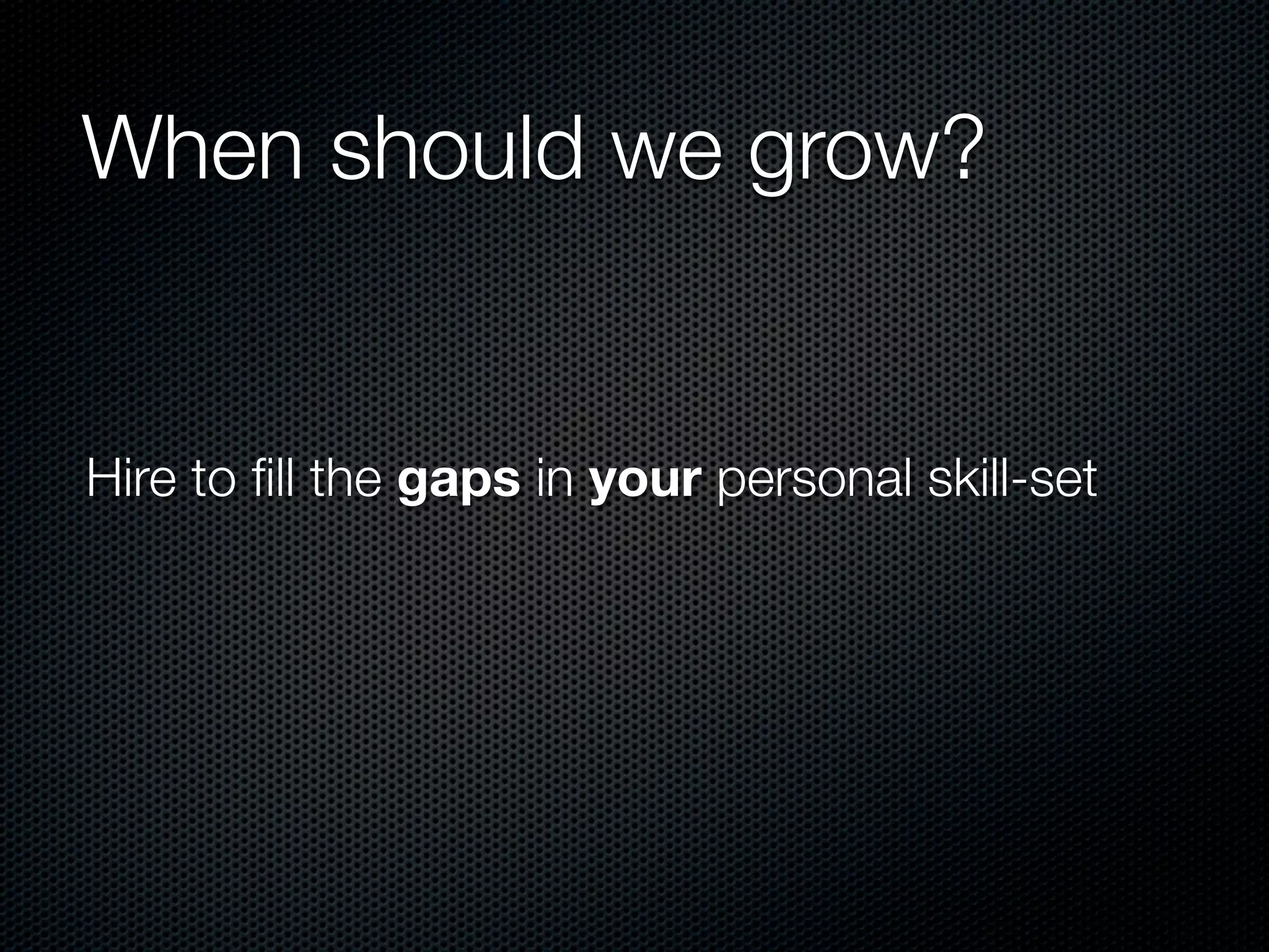 When should we grow?


Hire to ﬁll the gaps in your personal skill-set
 