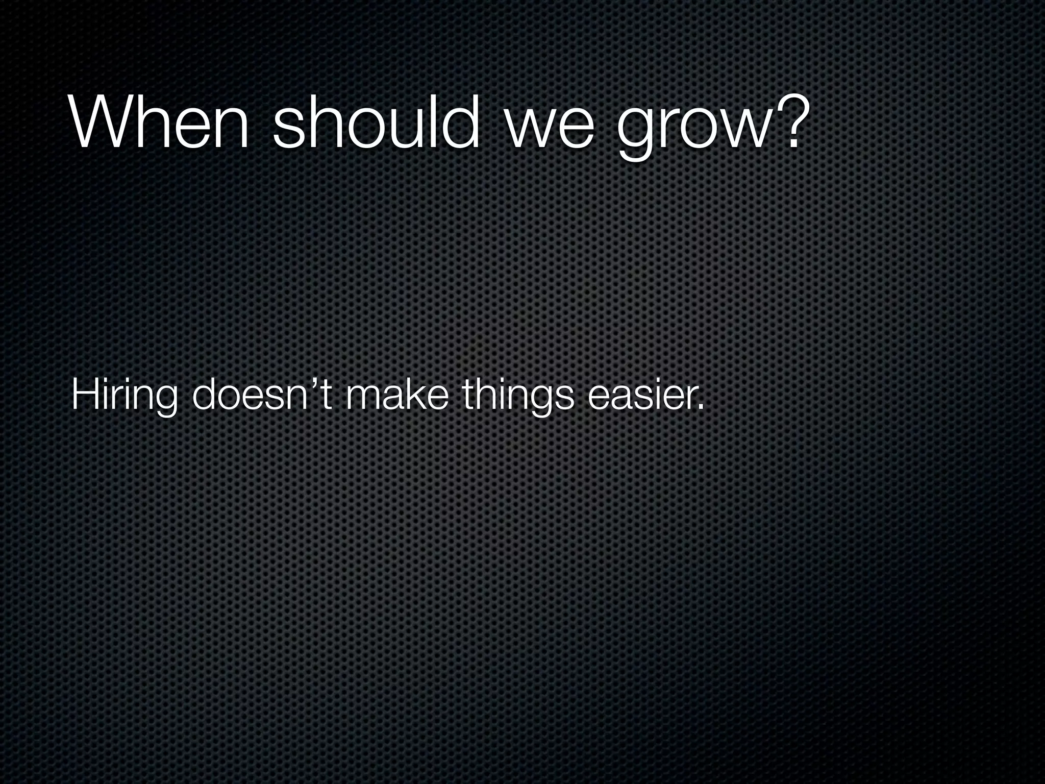 When should we grow?


Hiring doesn’t make things easier.
 