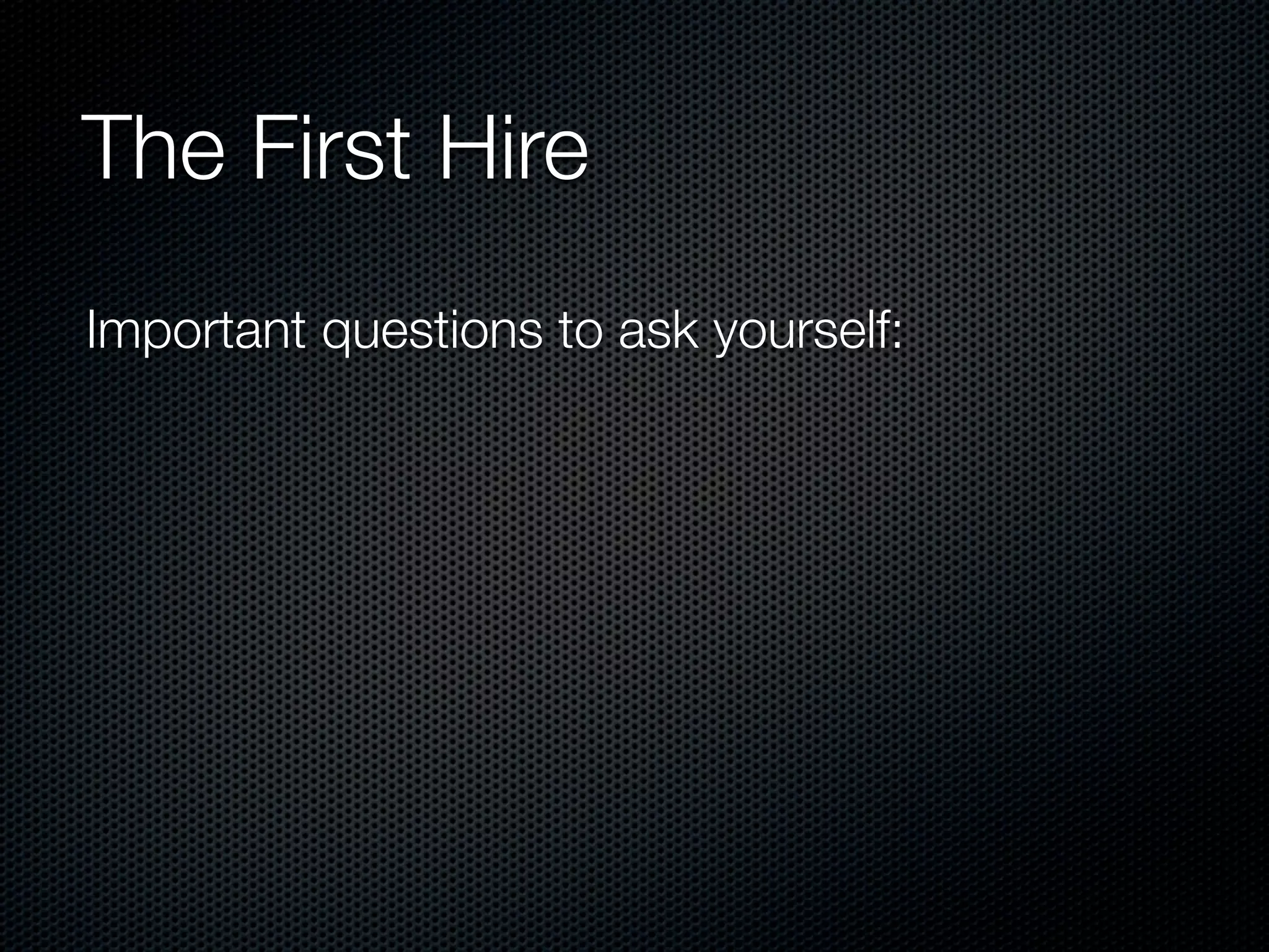 The First Hire
Important questions to ask yourself:
 
