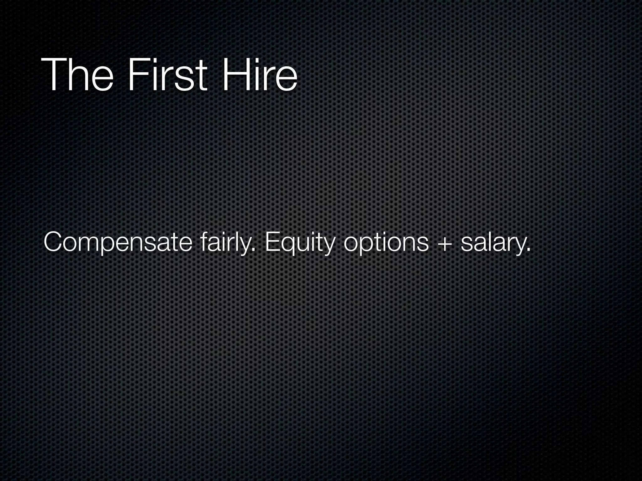 The First Hire


Compensate fairly. Equity options + salary.
 