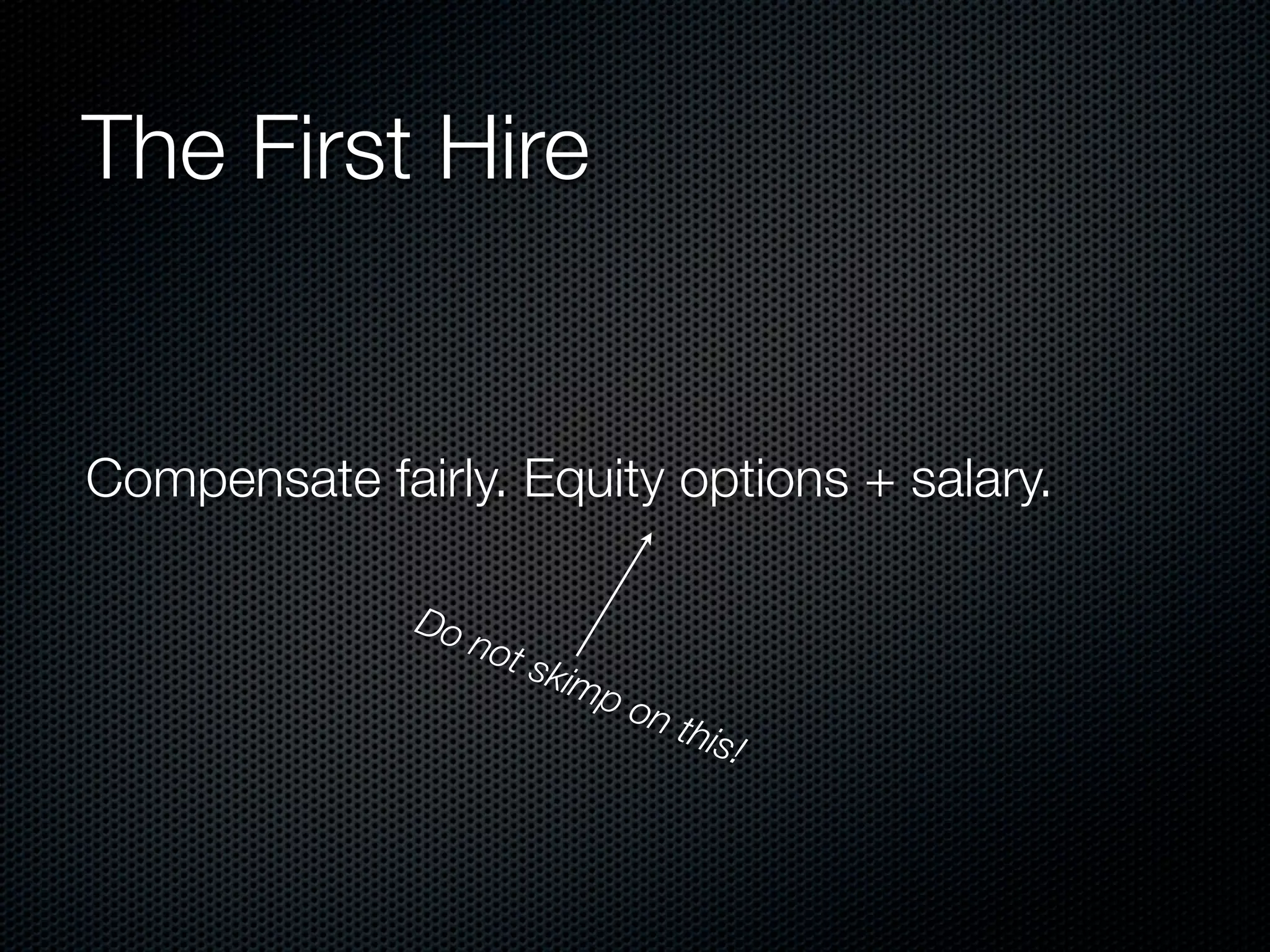 The First Hire


Compensate fairly. Equity options + salary.

              Do
                 not s
                       kimp
                              on
                                   this
                                       !
 