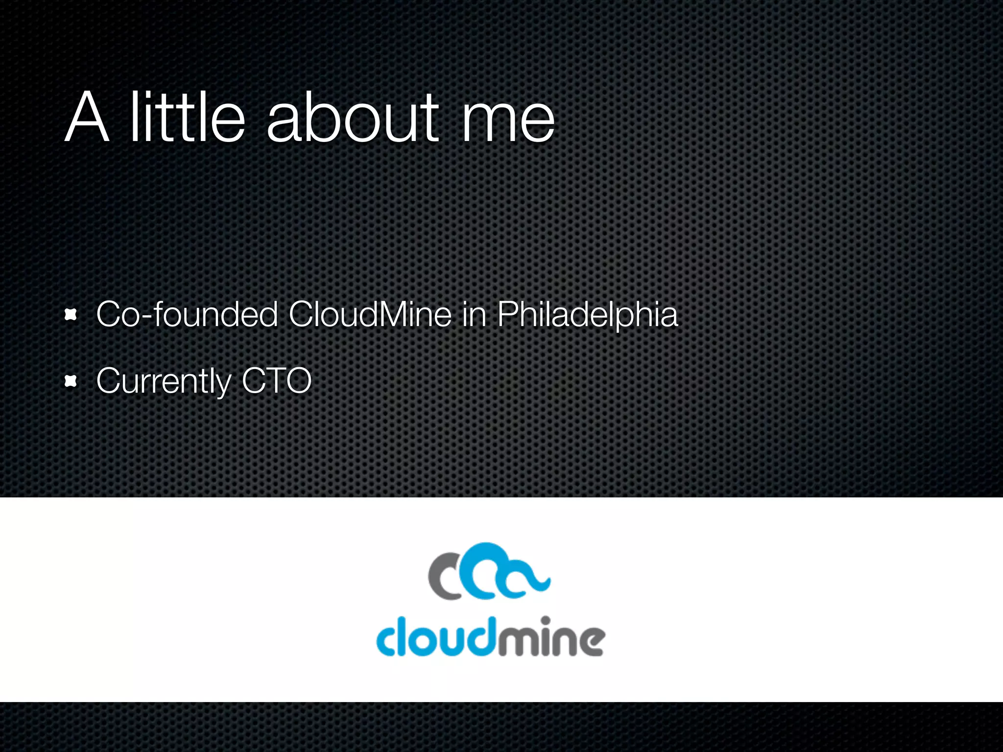 A little about me

 Co-founded CloudMine in Philadelphia
 Currently CTO
 