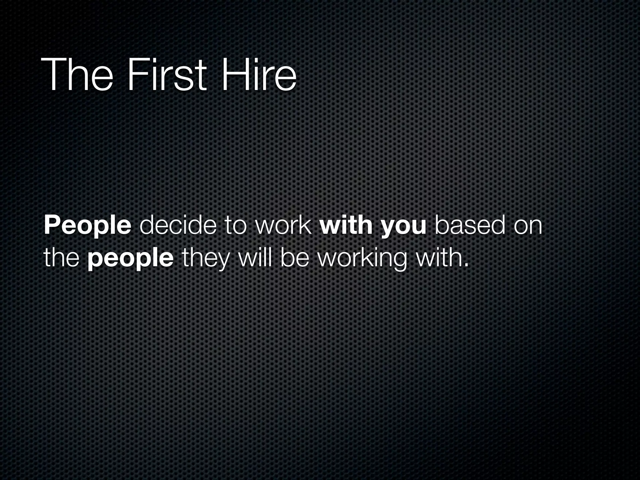 The First Hire


People decide to work with you based on
the people they will be working with.
 