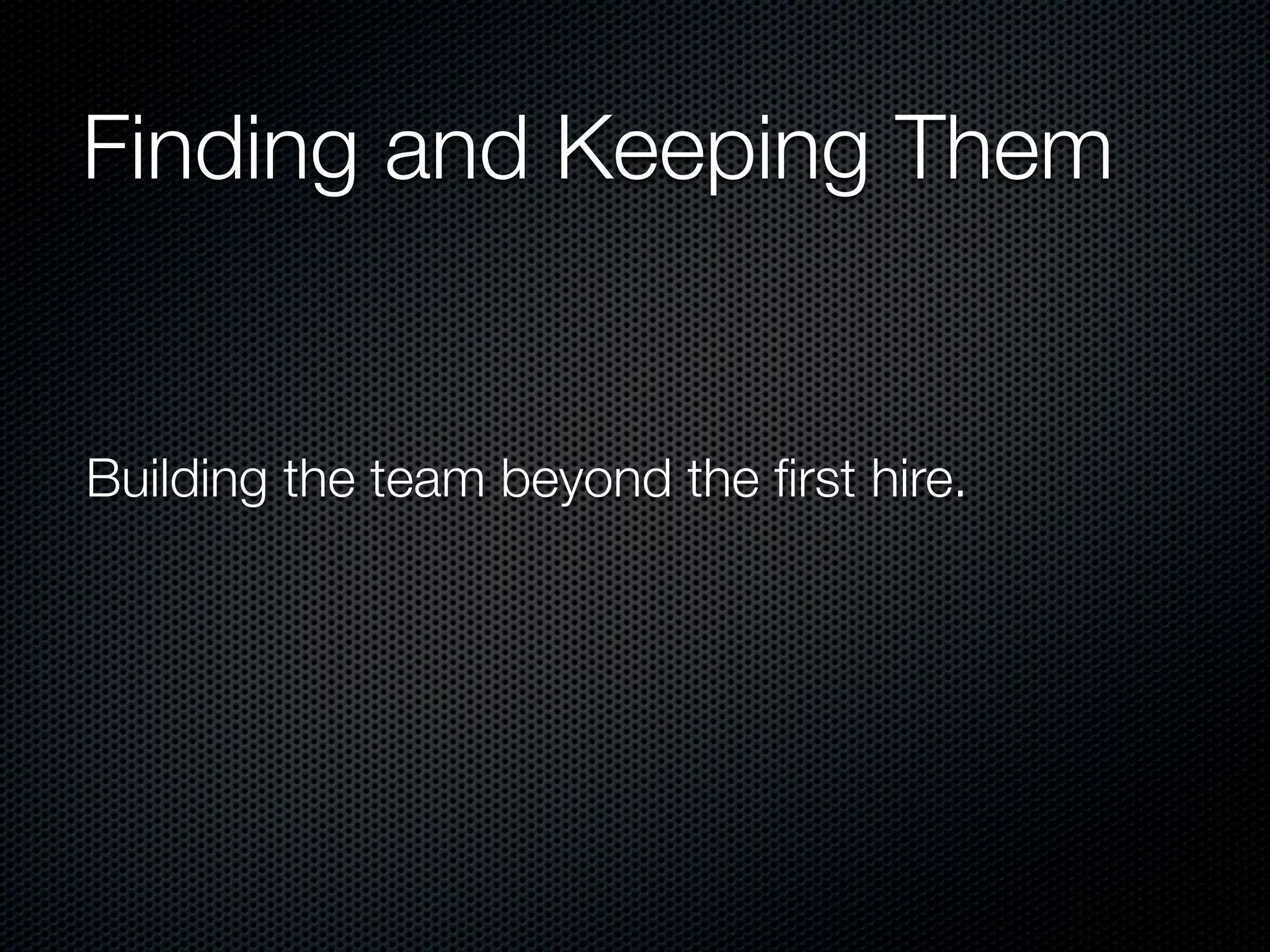 Finding and Keeping Them


Building the team beyond the ﬁrst hire.
 