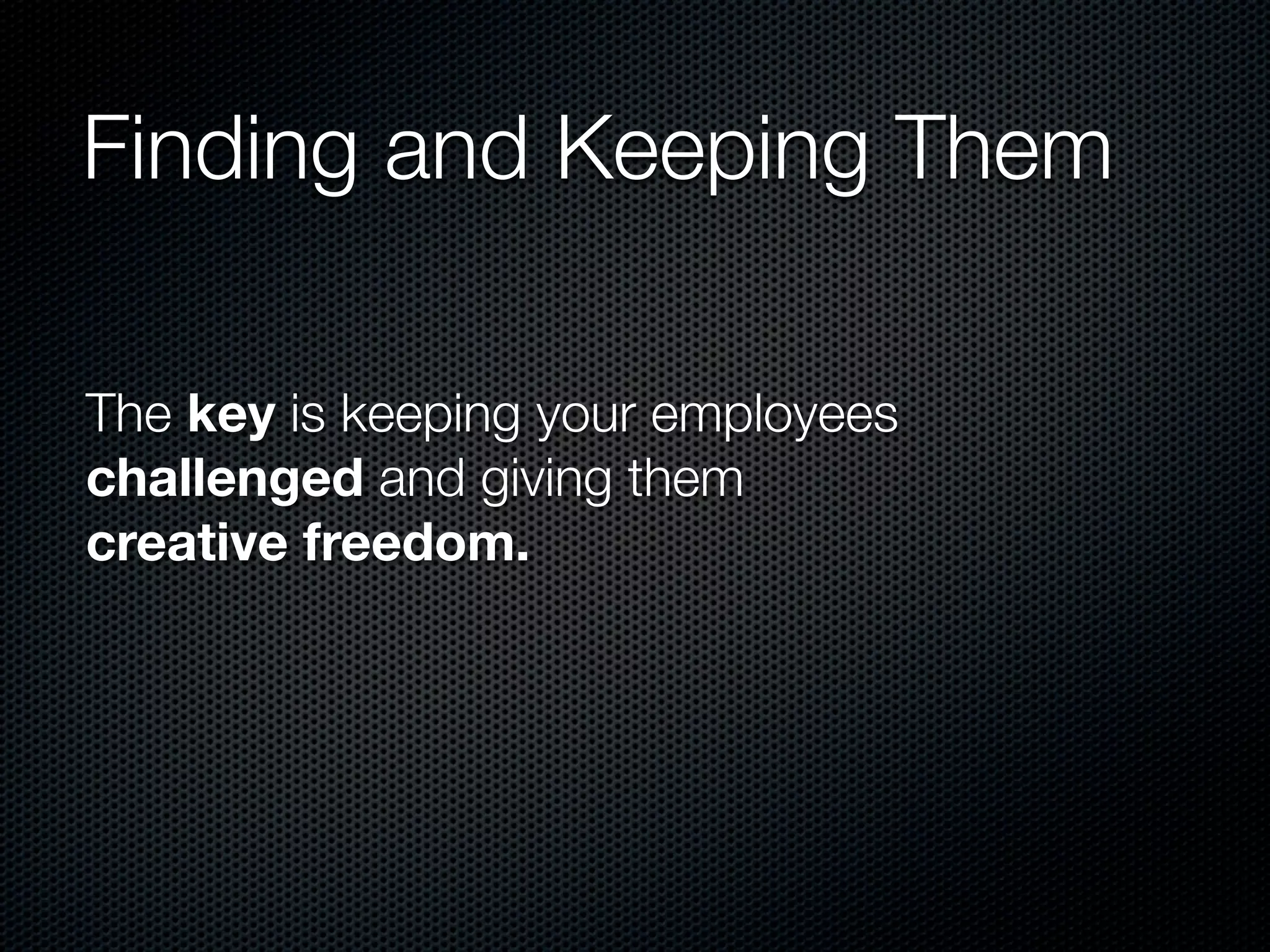 Finding and Keeping Them

The key is keeping your employees
challenged and giving them
creative freedom.
 