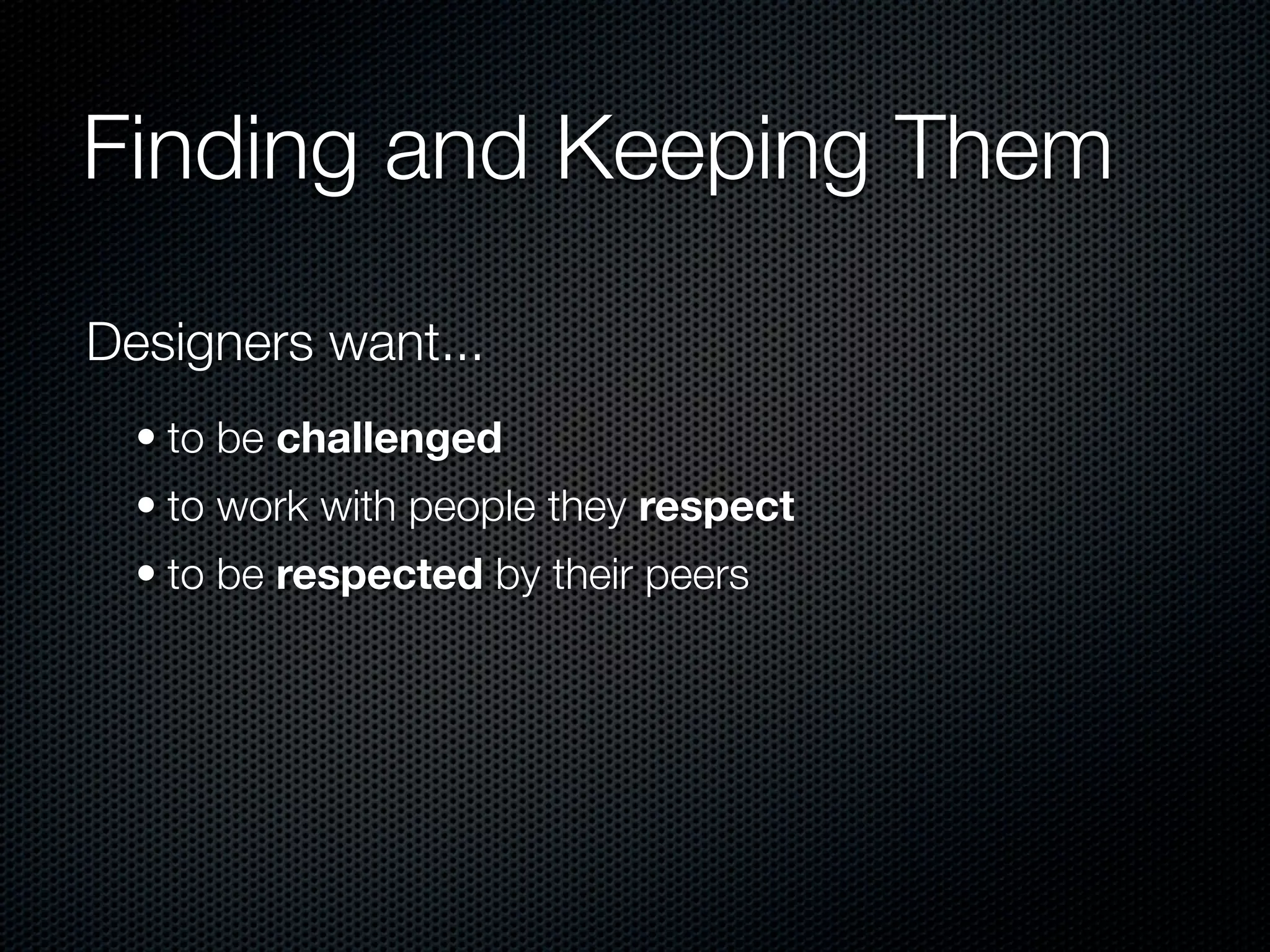 Finding and Keeping Them

Designers want...
  • to be challenged
  • to work with people they respect
  • to be respected by their peers
 