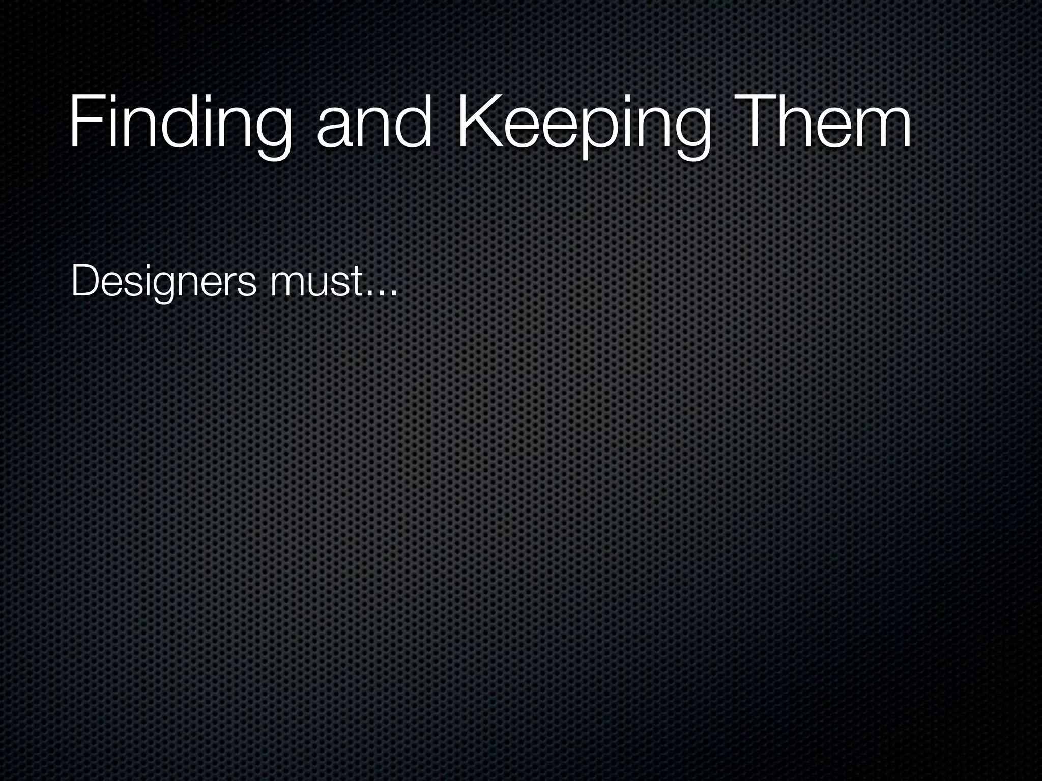 Finding and Keeping Them

Designers must...
 