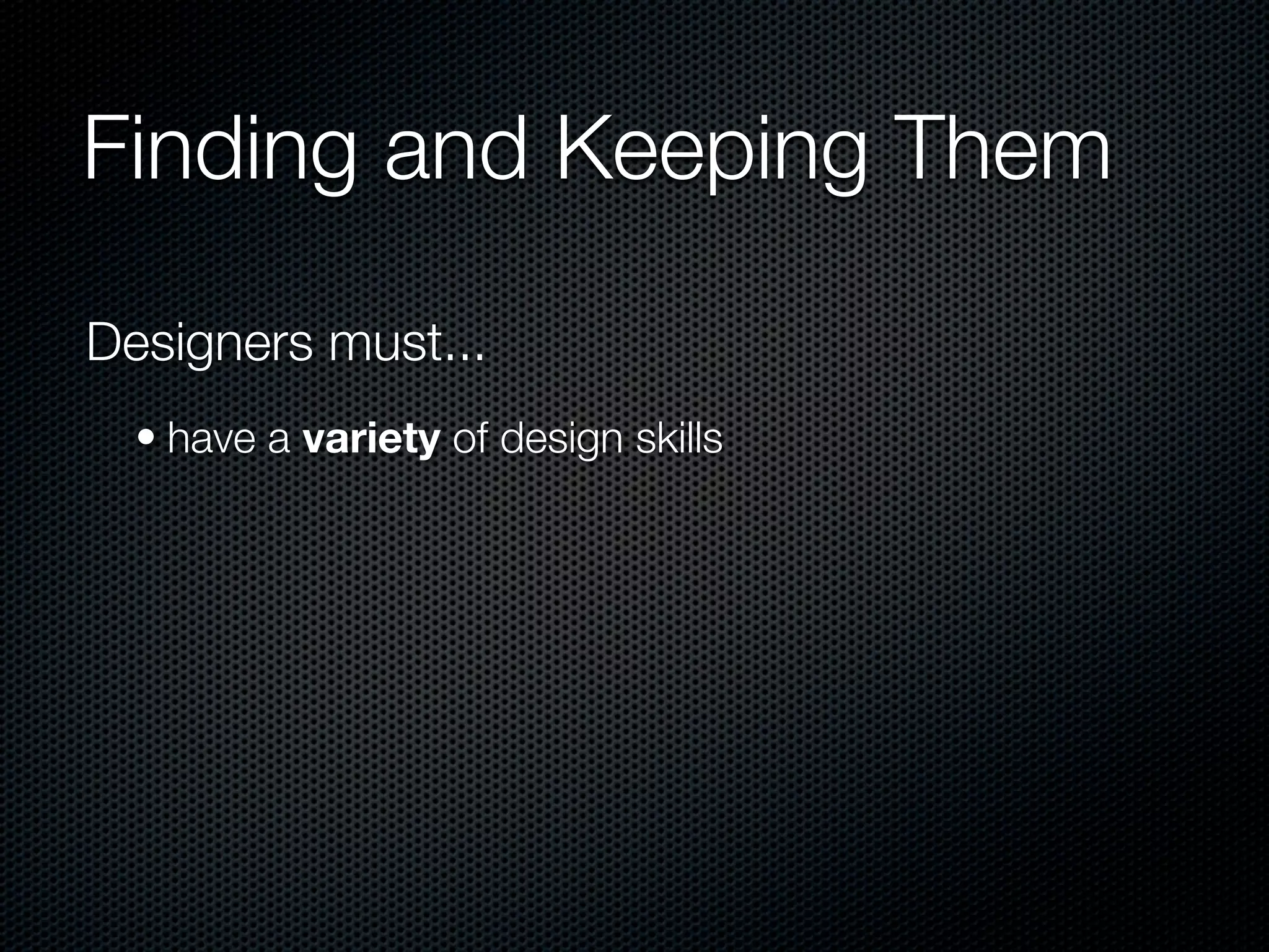 Finding and Keeping Them

Designers must...
  • have a variety of design skills
 
