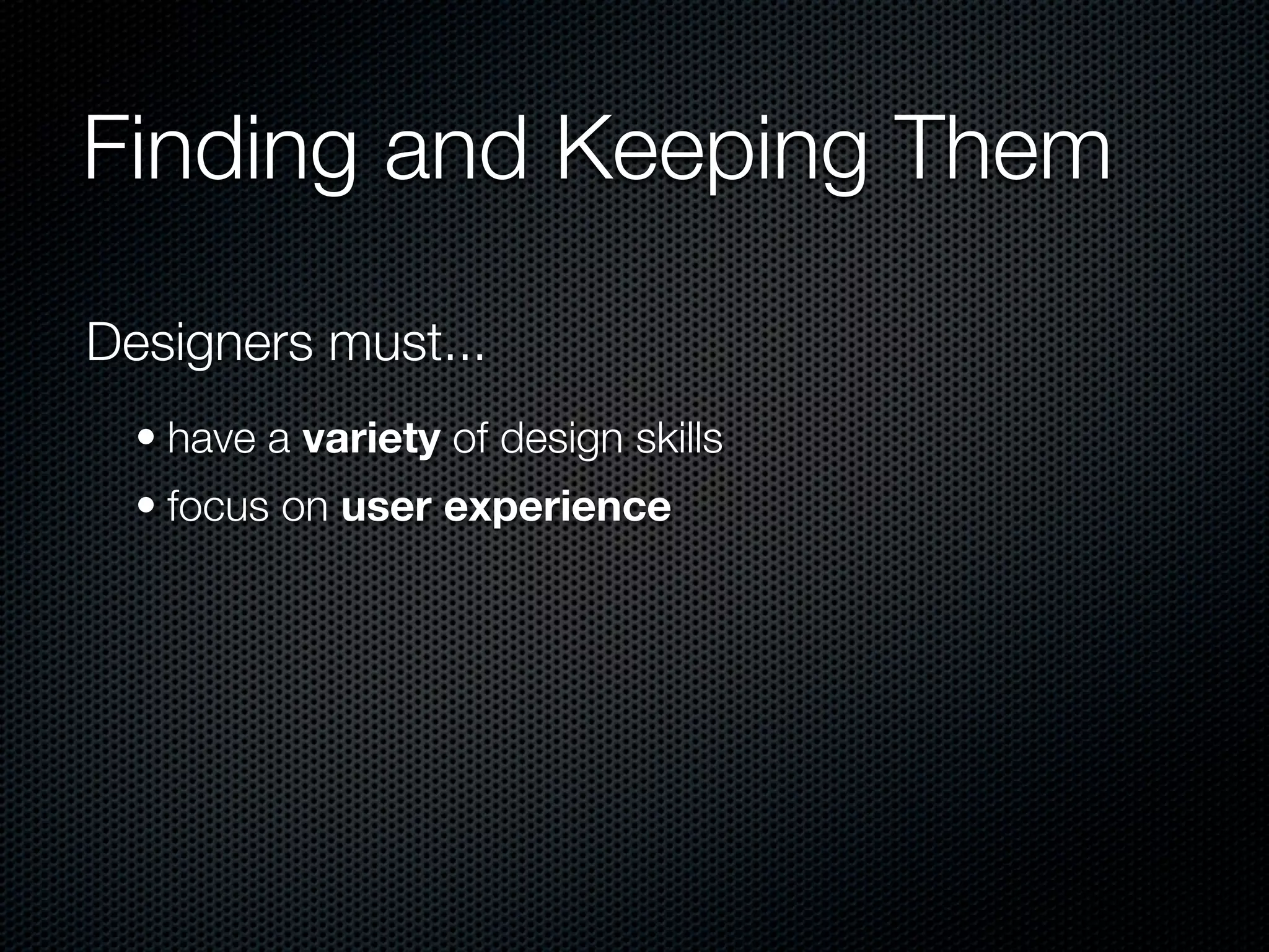 Finding and Keeping Them

Designers must...
  • have a variety of design skills
  • focus on user experience
 