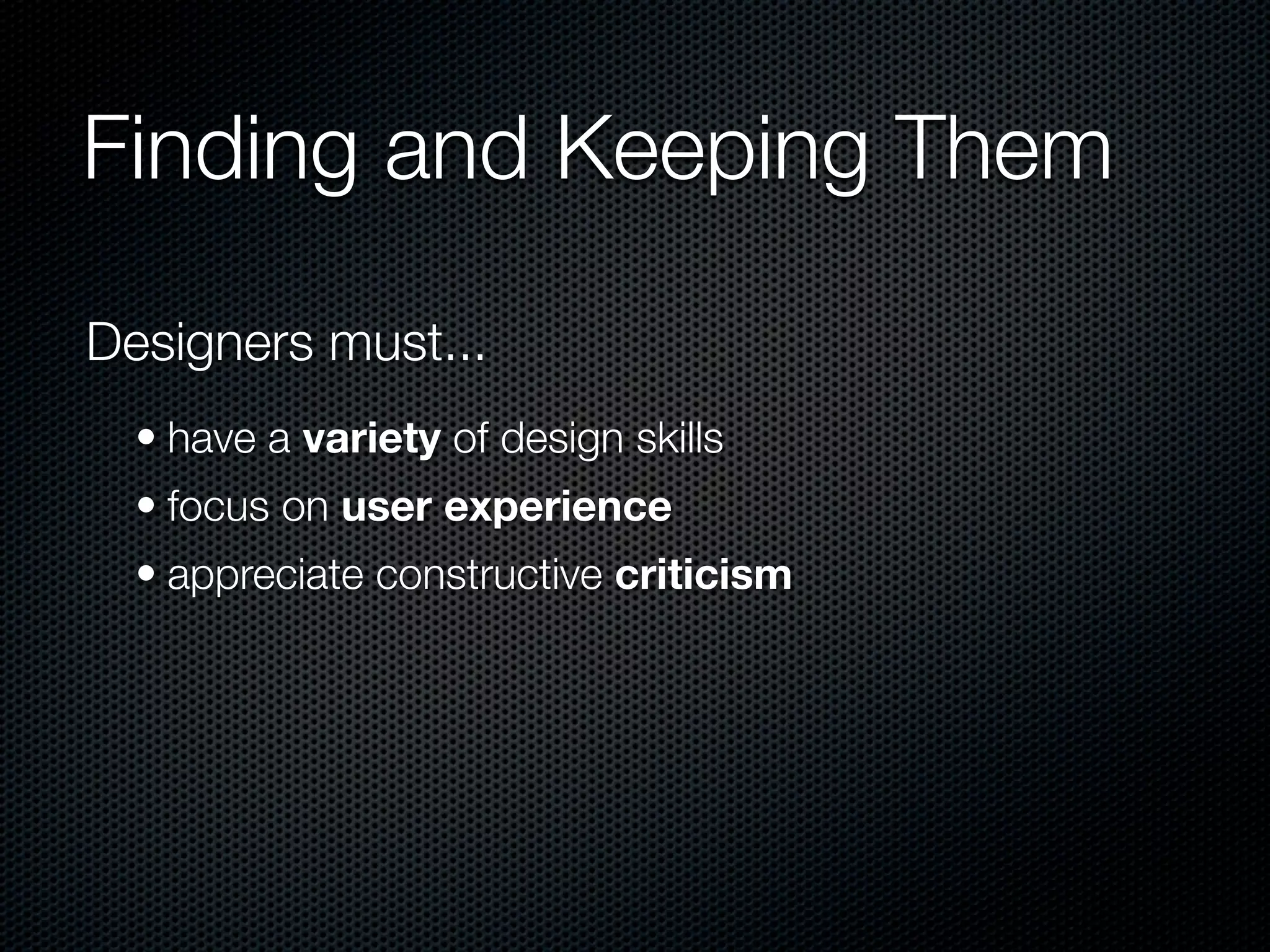 Finding and Keeping Them

Designers must...
  • have a variety of design skills
  • focus on user experience
  • appreciate constructive criticism
 