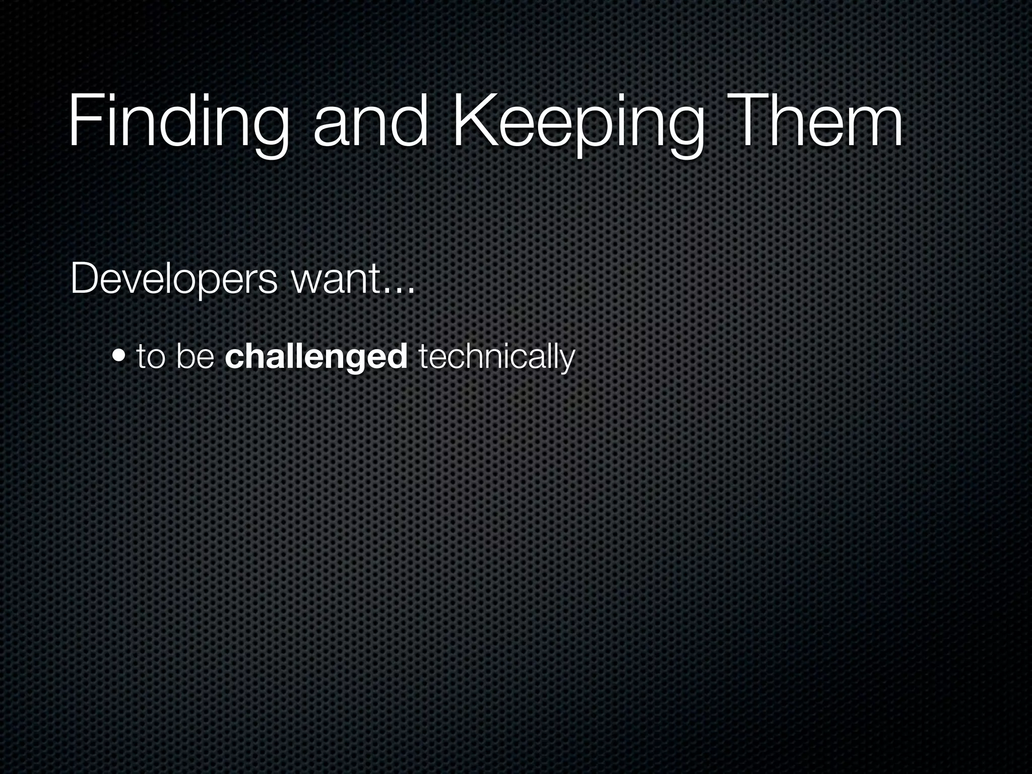 Finding and Keeping Them

Developers want...
  • to be challenged technically
 