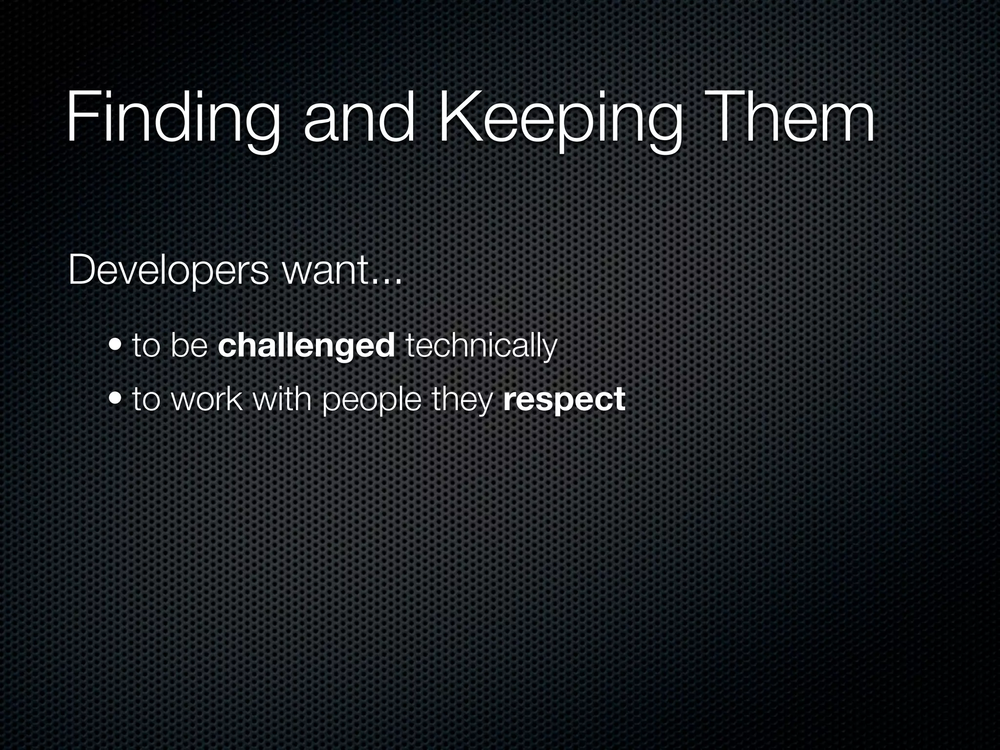 Finding and Keeping Them

Developers want...
  • to be challenged technically
  • to work with people they respect
 