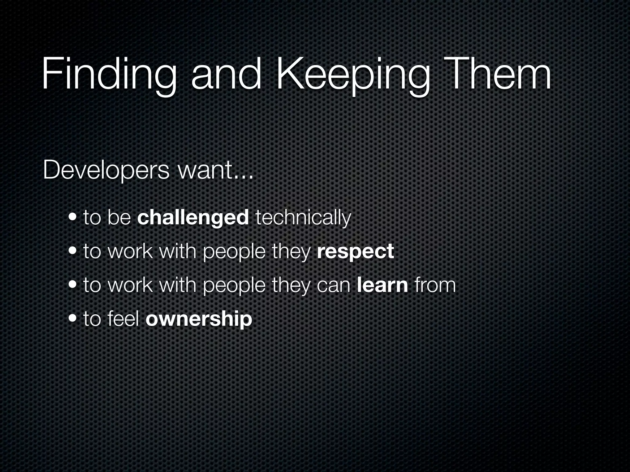 Finding and Keeping Them

Developers want...
  • to be challenged technically
  • to work with people they respect
  • to work with people they can learn from
  • to feel ownership
 