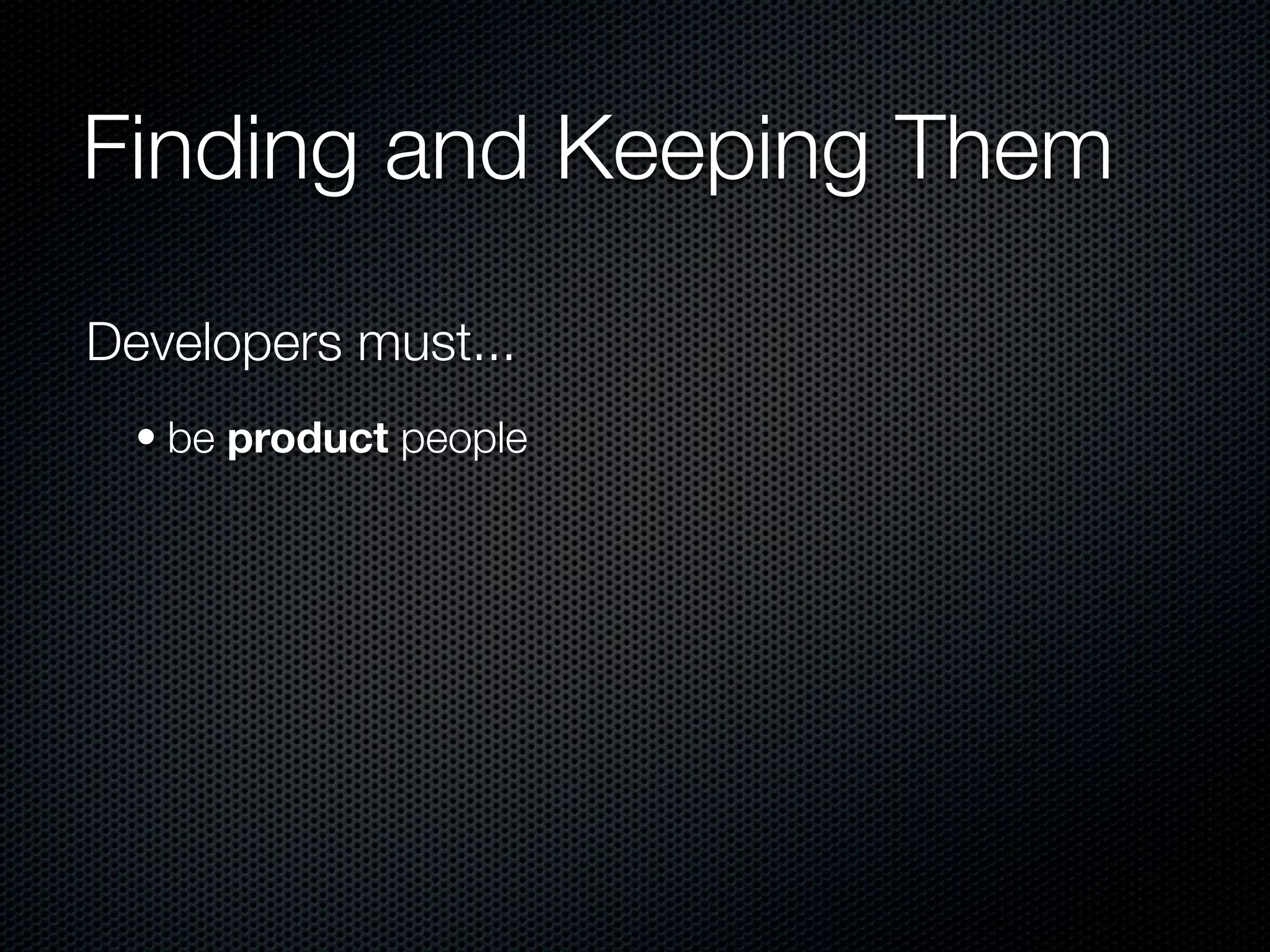 Finding and Keeping Them

Developers must...
  • be product people
 