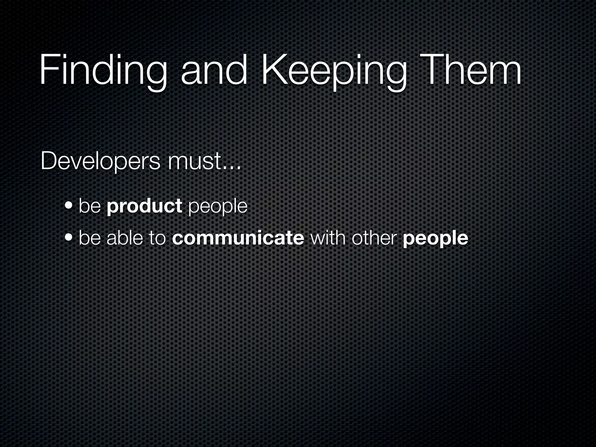 Finding and Keeping Them

Developers must...
  • be product people
  • be able to communicate with other people
 