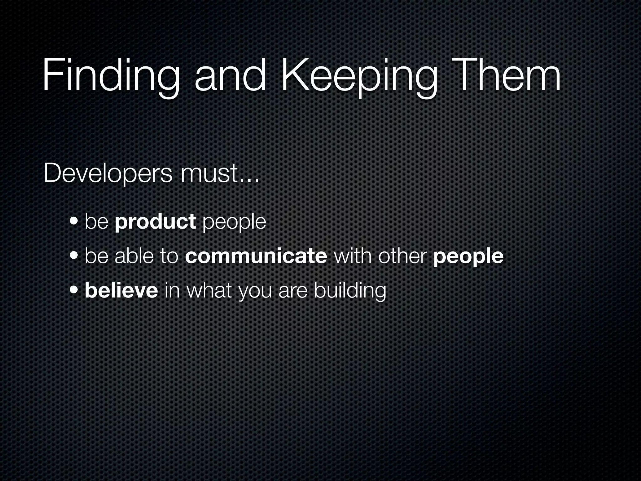 Finding and Keeping Them

Developers must...
  • be product people
  • be able to communicate with other people
  • believe in what you are building
 