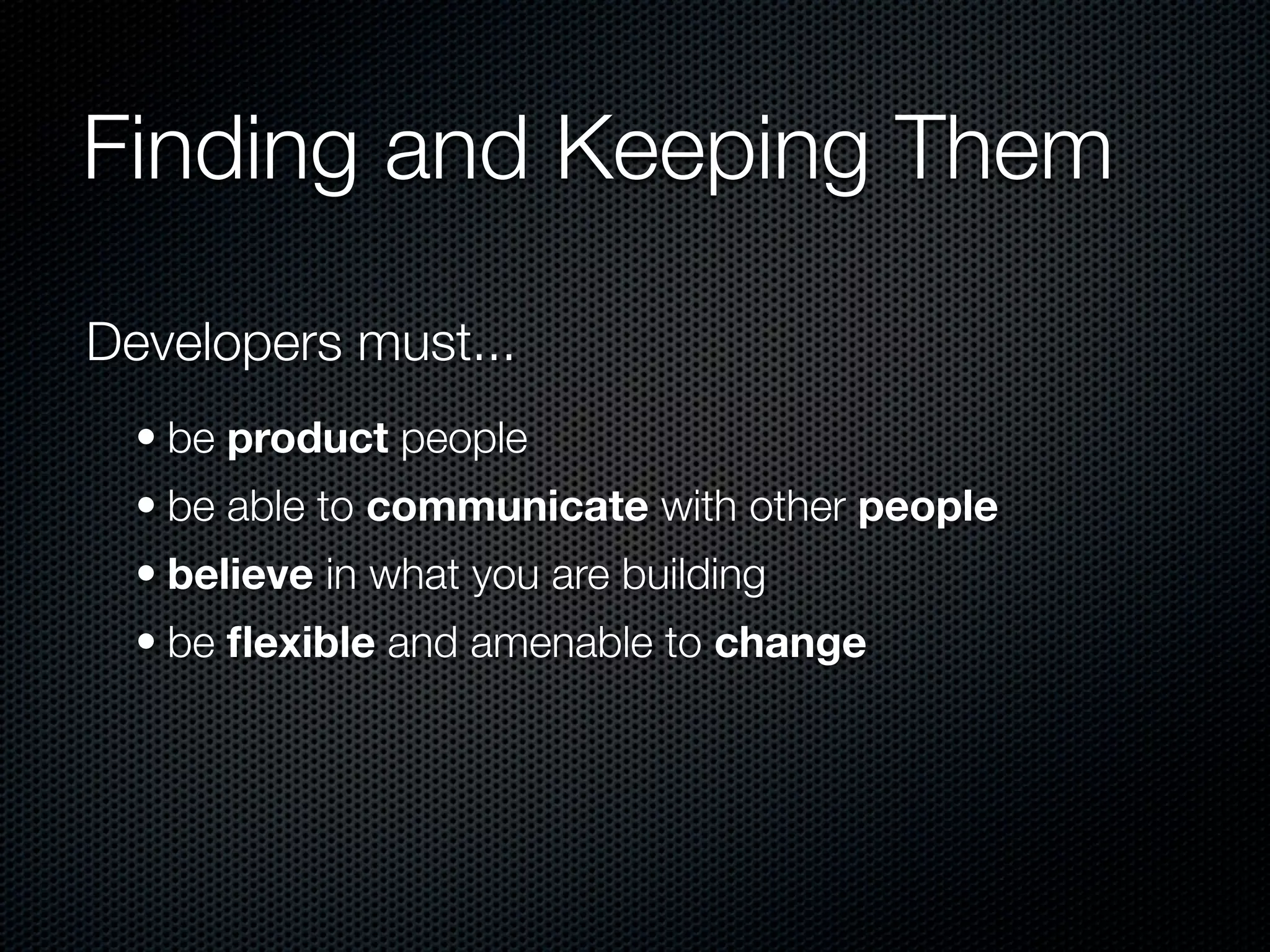 Finding and Keeping Them

Developers must...
  • be product people
  • be able to communicate with other people
  • believe in what you are building
  • be ﬂexible and amenable to change
 