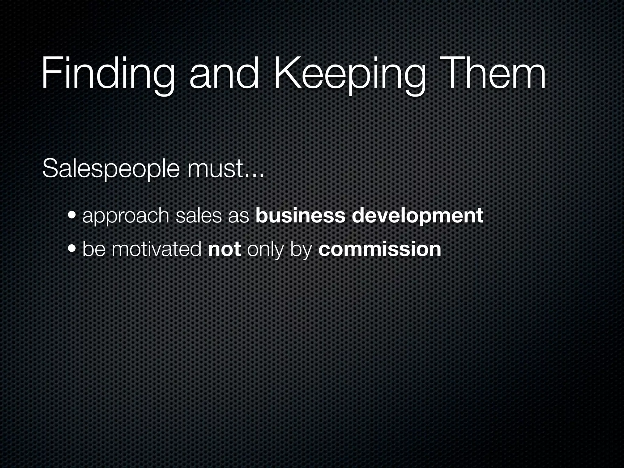 Finding and Keeping Them

Salespeople must...
  • approach sales as business development
  • be motivated not only by commission
 