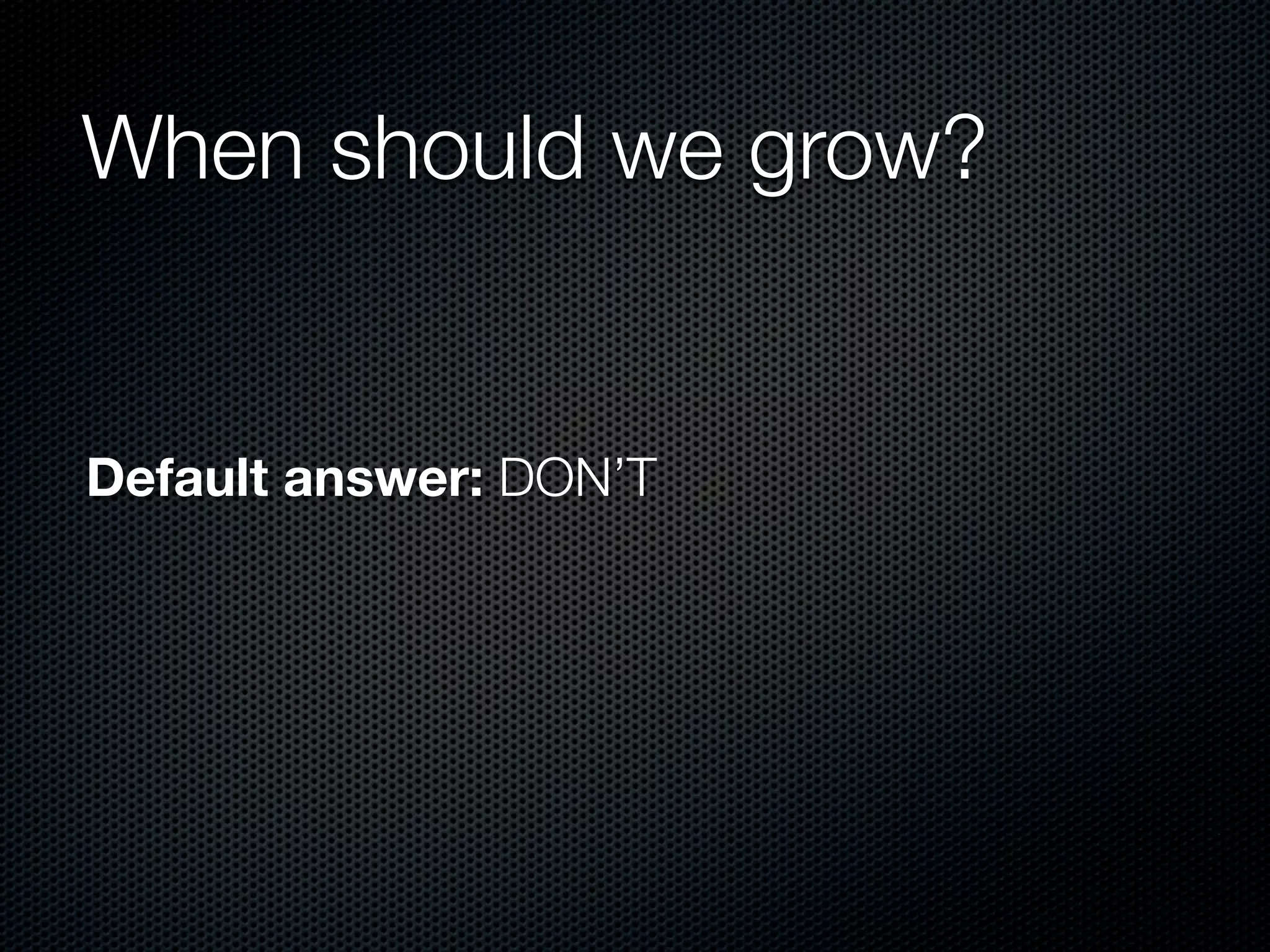 When should we grow?


Default answer: DON’T
 