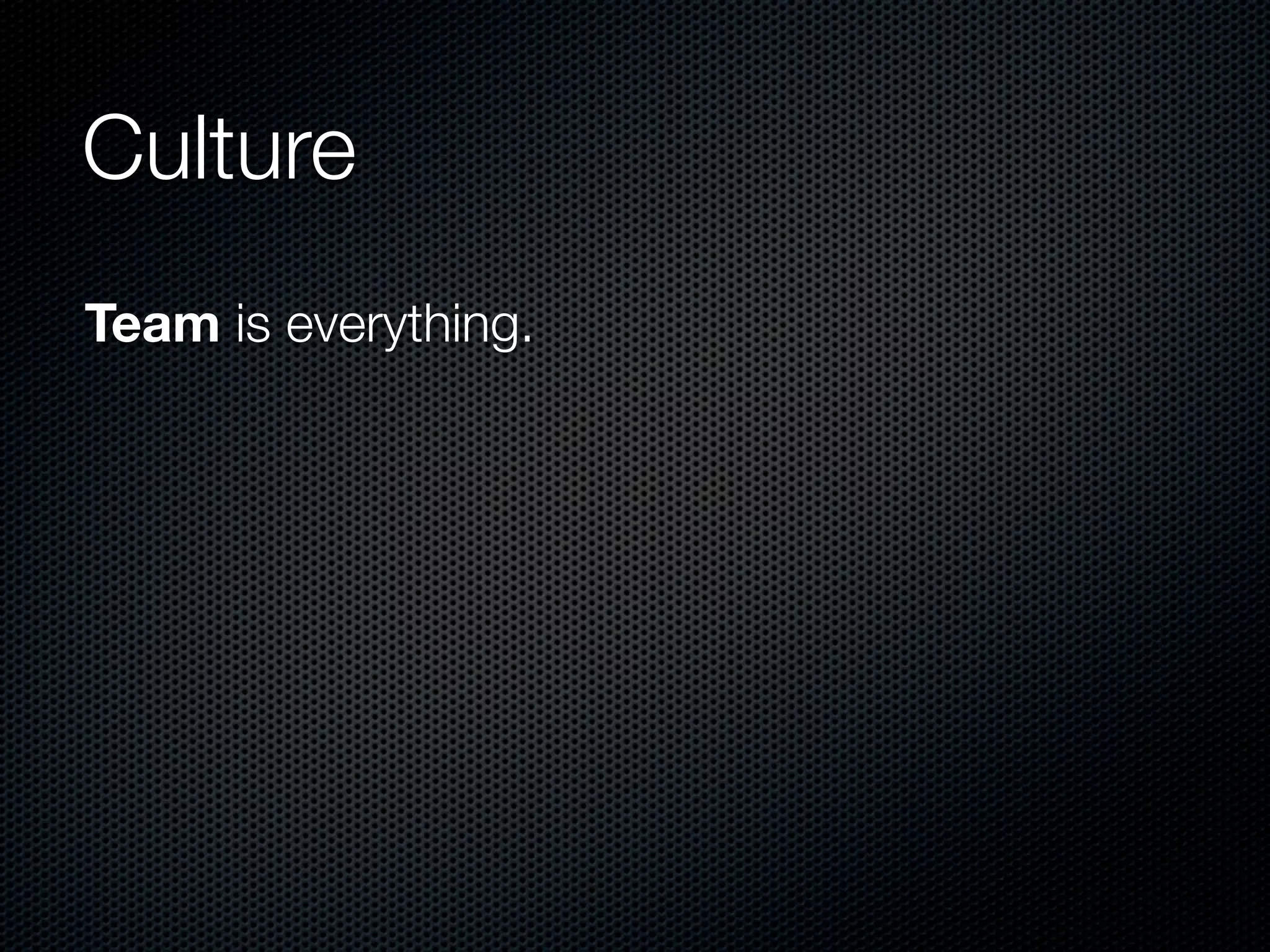 Culture
Team is everything.
 