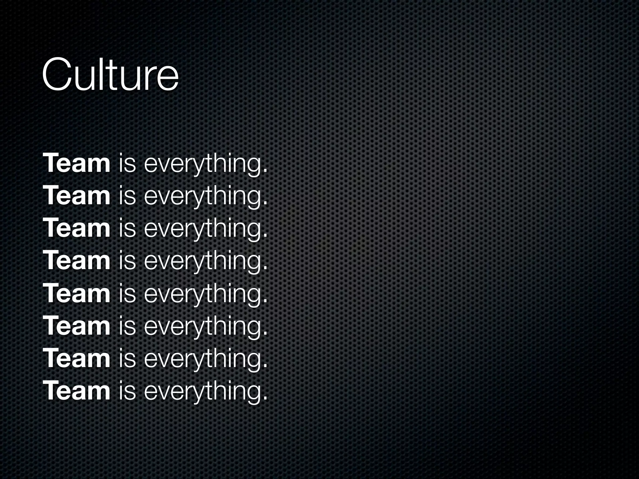 Culture
Team is everything.
Team is everything.
Team is everything.
Team is everything.
Team is everything.
Team is everything.
Team is everything.
Team is everything.
 