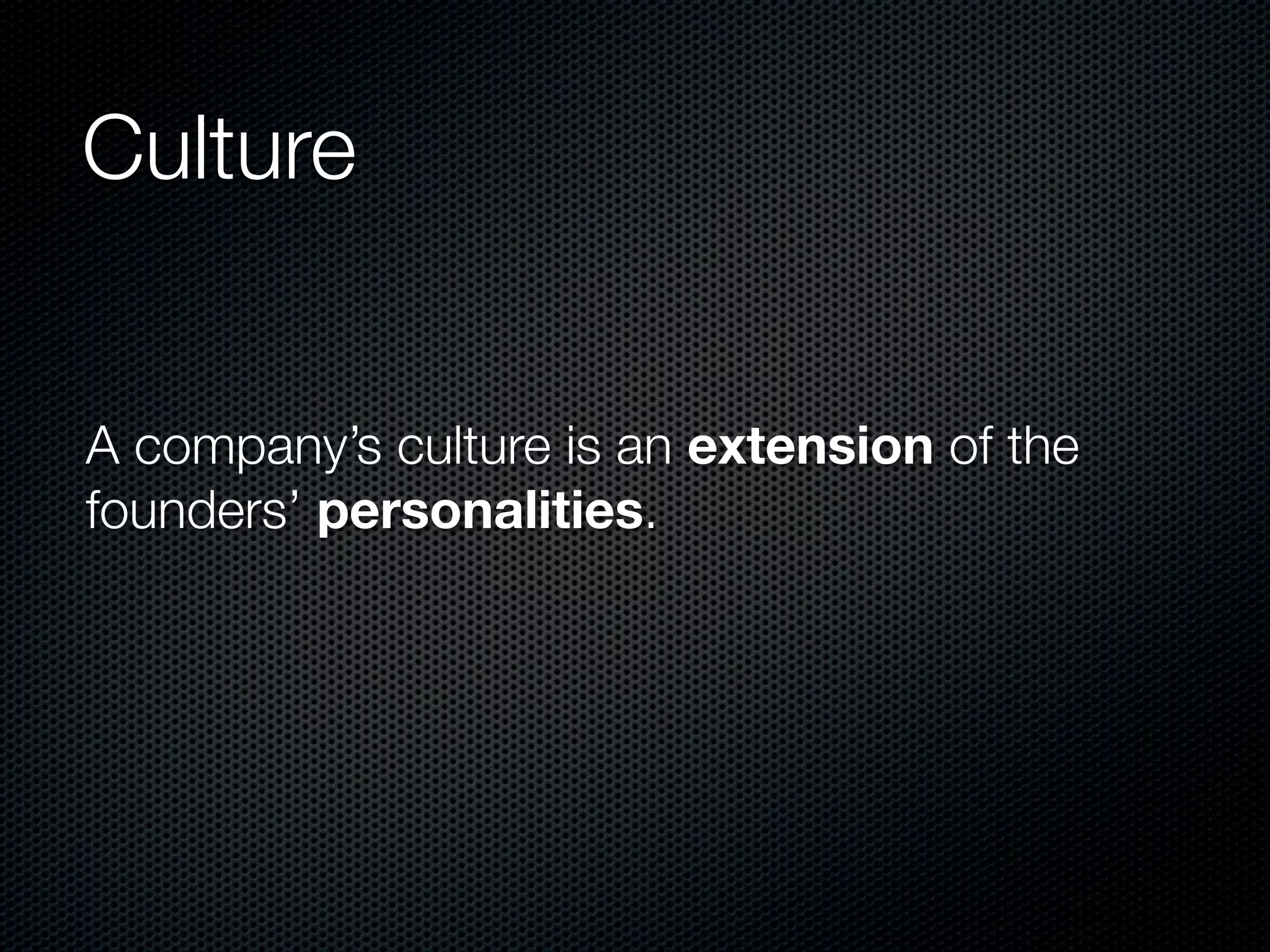 Culture


A company’s culture is an extension of the
founders’ personalities.
 