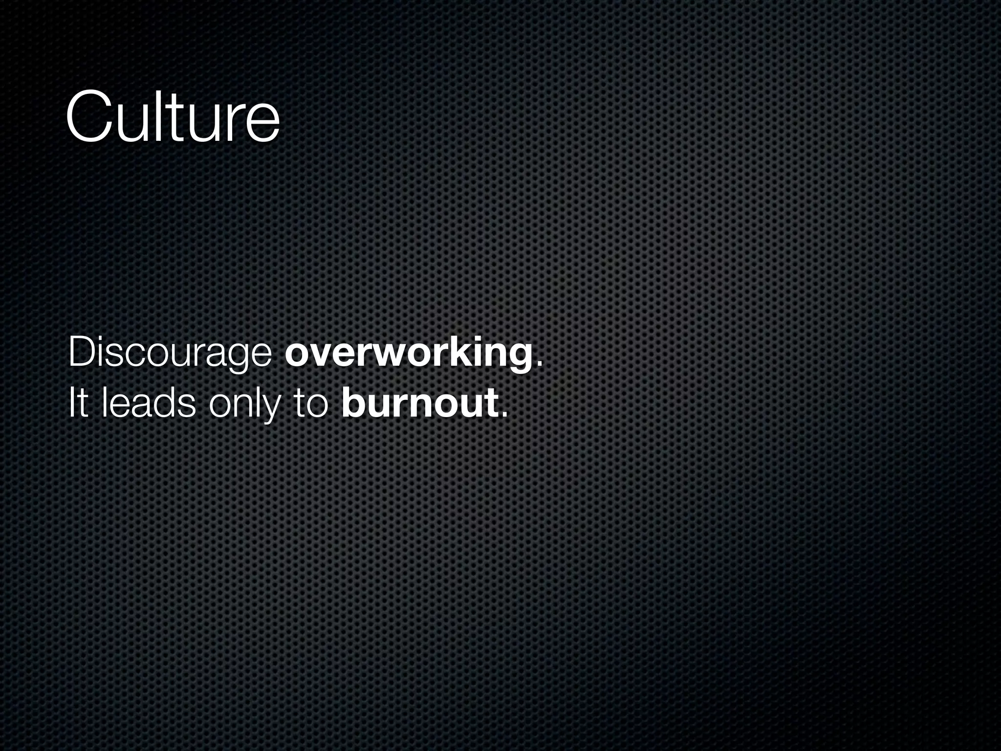 Culture


Discourage overworking.
It leads only to burnout.
 