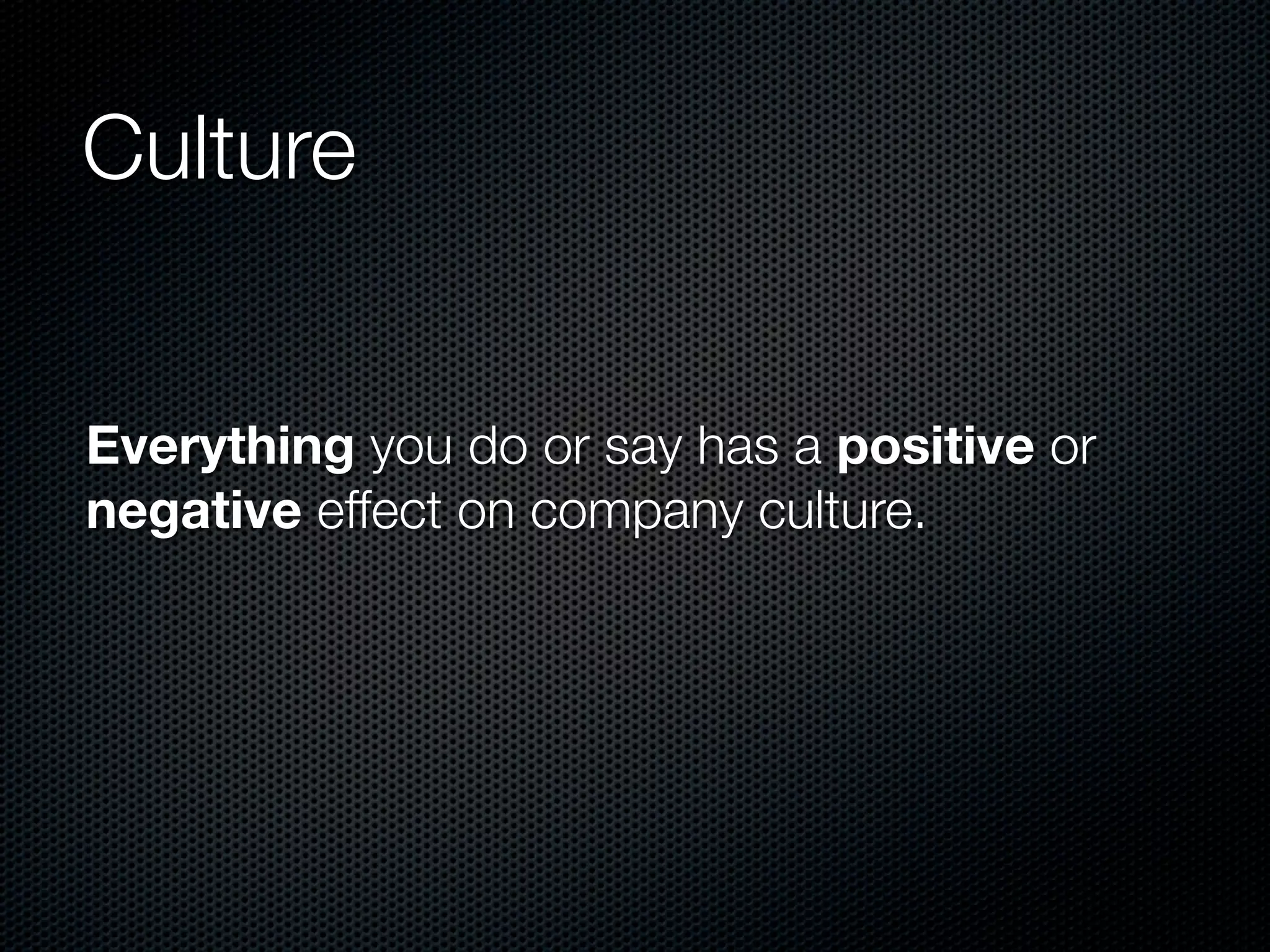Culture


Everything you do or say has a positive or
negative effect on company culture.
 
