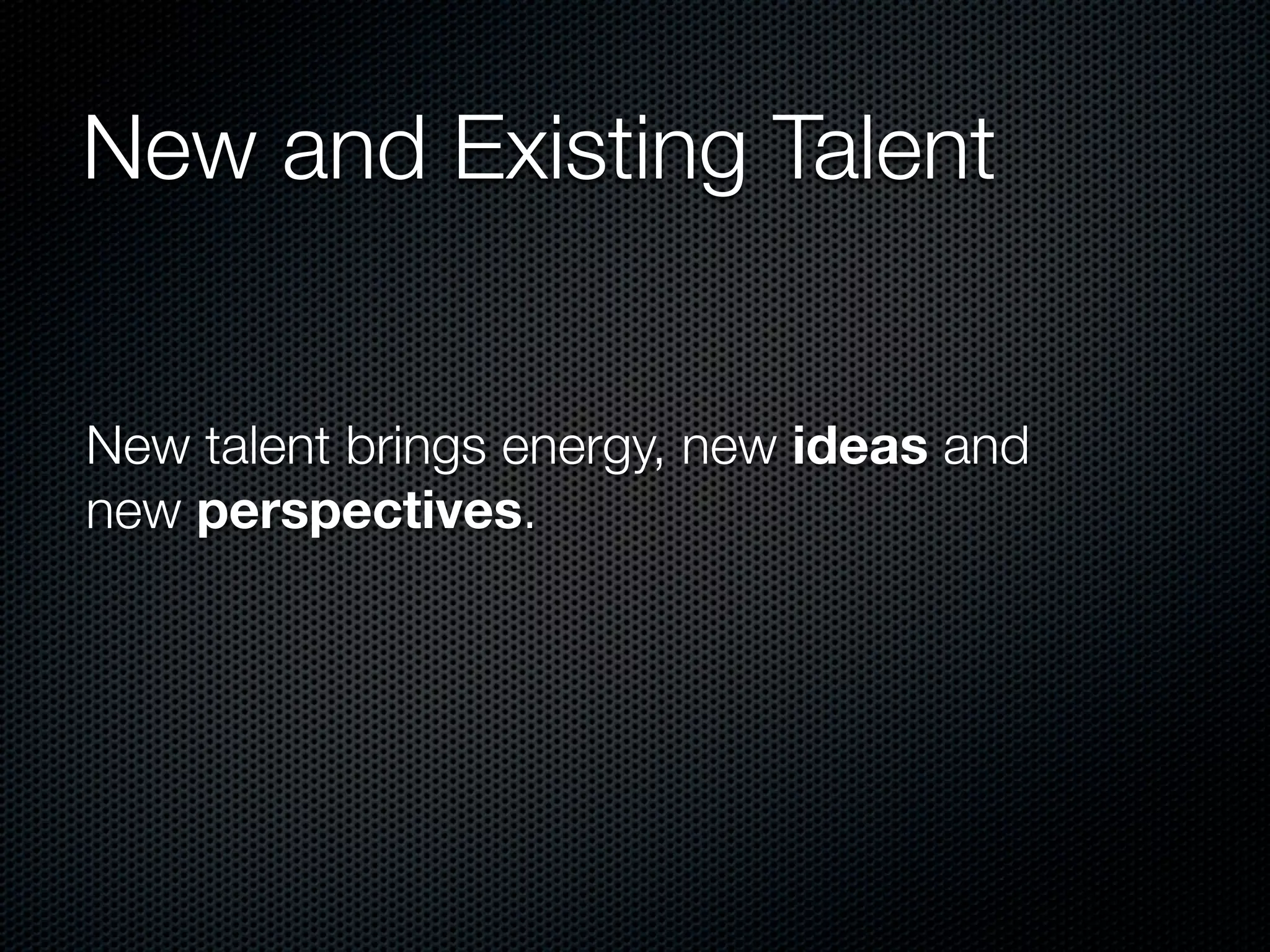 New and Existing Talent


New talent brings energy, new ideas and
new perspectives.
 